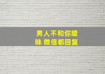 男人不和你暧昧 微信都回复